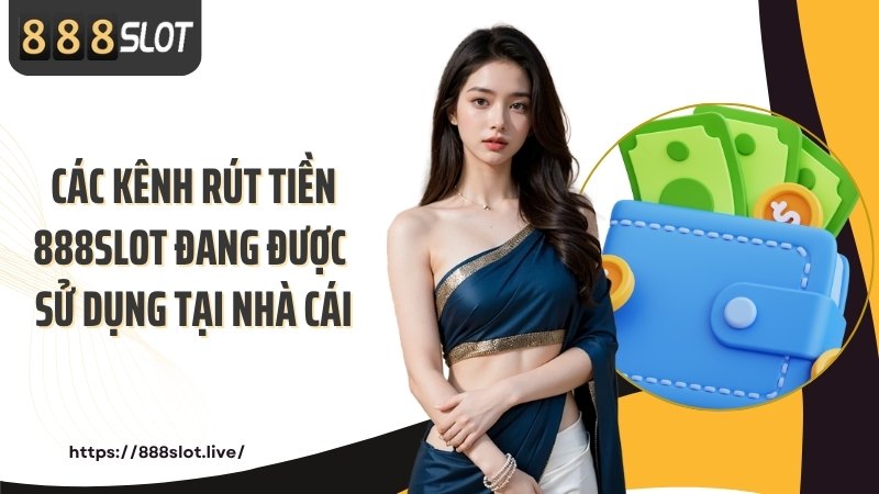 Các kênh rút tiền 888SLOT đang được sử dụng tại nhà cái