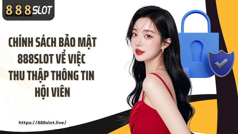 Chính sách bảo mật 888SLOT về việc thu thập thông tin hội viên