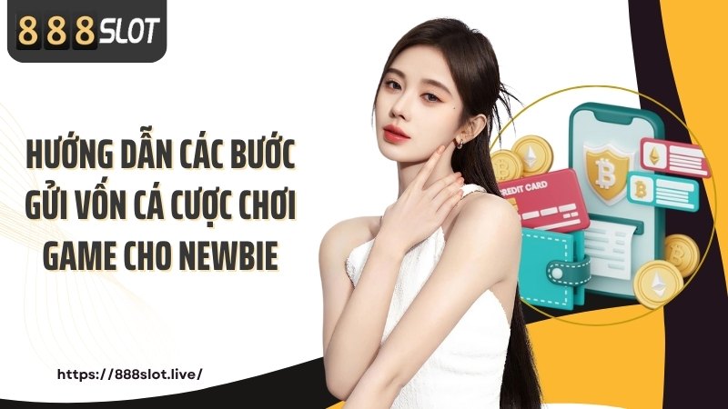 Hướng dẫn các bước gửi vốn cá cược chơi game cho newbie