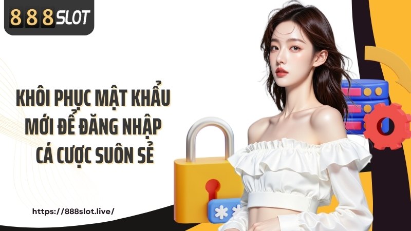 Khôi phục mật khẩu mới để đăng nhập cá cược suôn sẻ