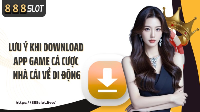 Lưu ý khi download app game cá cược nhà cái về di động