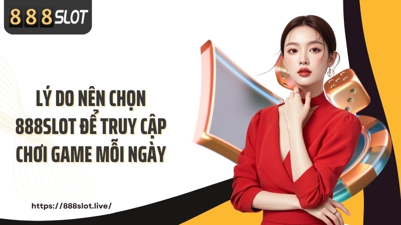 Lý do nên chọn 888SLOT để truy cập chơi game mỗi ngày