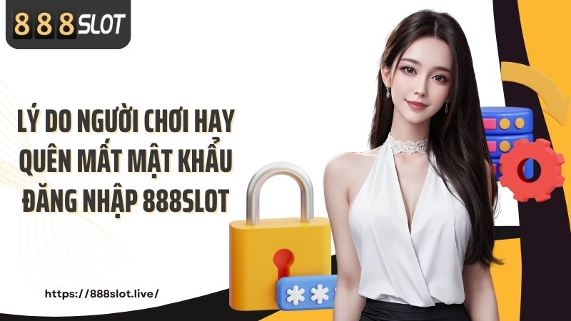 Lý do người chơi hay quên mất mật khẩu đăng nhập 888SLOT